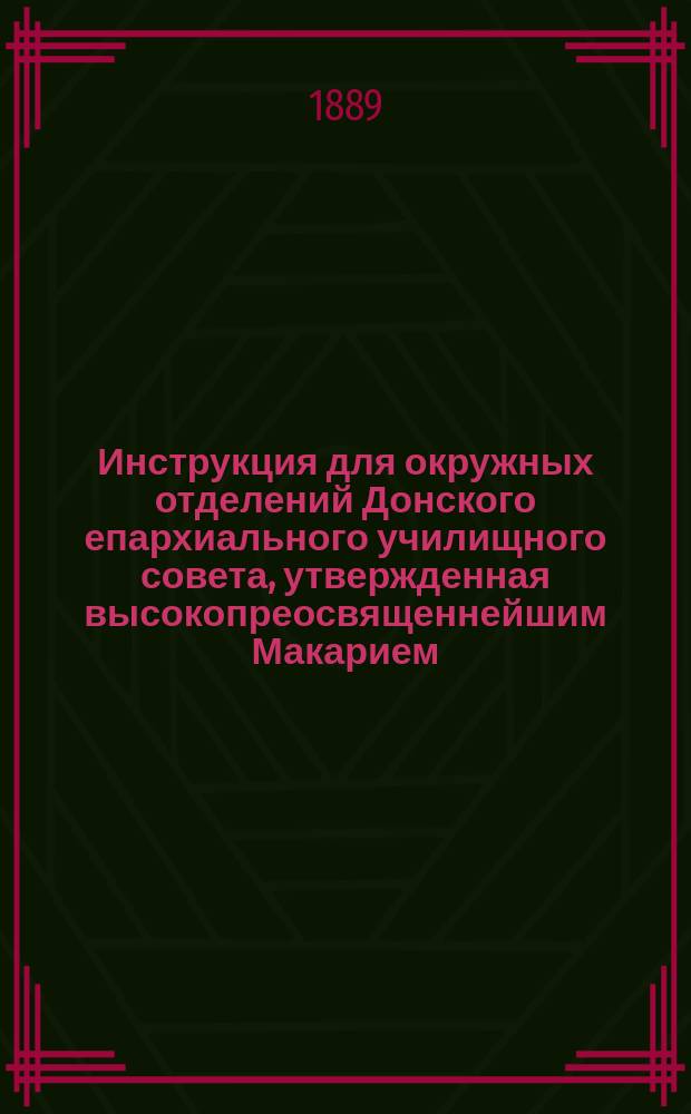 Инструкция для окружных отделений Донского епархиального училищного совета, утвержденная высокопреосвященнейшим Макарием, архиепископом Донским и Новочеркасским 22 июля 1889 года
