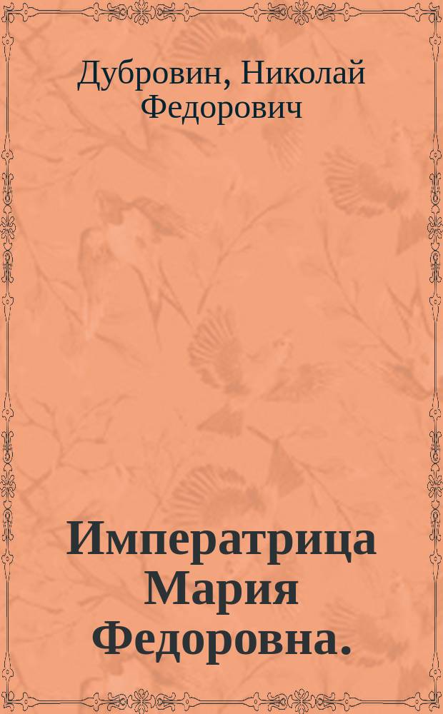 Императрица Мария Федоровна. (1759-1828). Ее биография. Т. 1. Сост. Е.С. Шумигорский : Рец. акад. Н.Ф. Дубровина