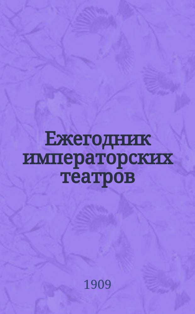 Ежегодник императорских театров : издание Дирекции императорских театров. [Г. 19] : 1909. Вып. 1-6/7 с указ.