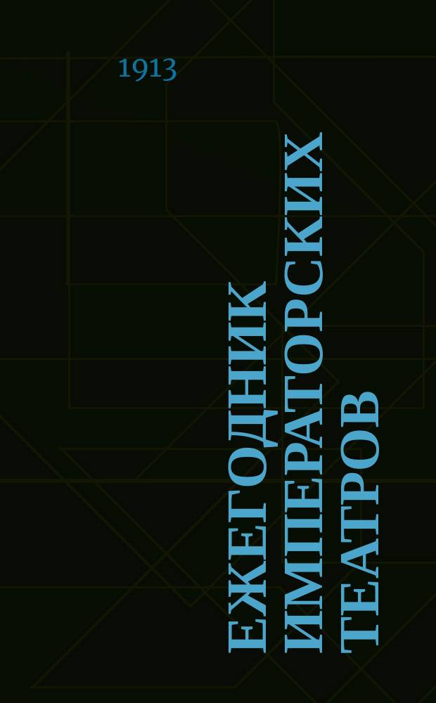 Ежегодник императорских театров : издание Дирекции императорских театров. [Г. 23] : 1913. Вып. 1-7 с указ. (1913) и прил. 1912-1913 г. (1914)