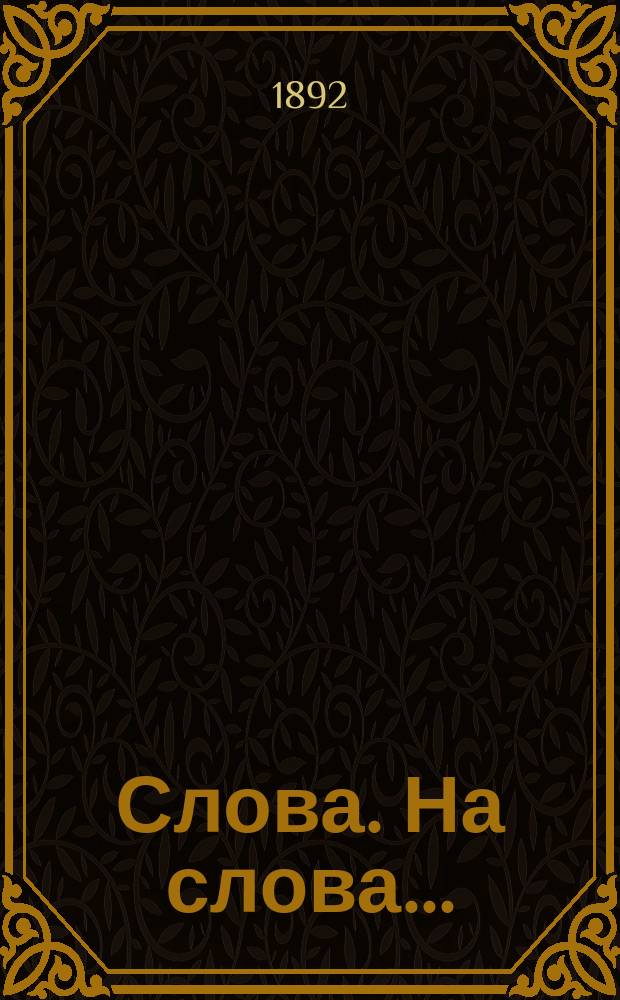 [Слова]. На слова... : На слова: 1. Положи, господи, хранение устом моим и дверь ограждения о устнах моих (Псал. 140, 3). 2. Сыне, моей премудрости внимай к моим же словесем прилагай ухо твое (Притч. 5, 1)