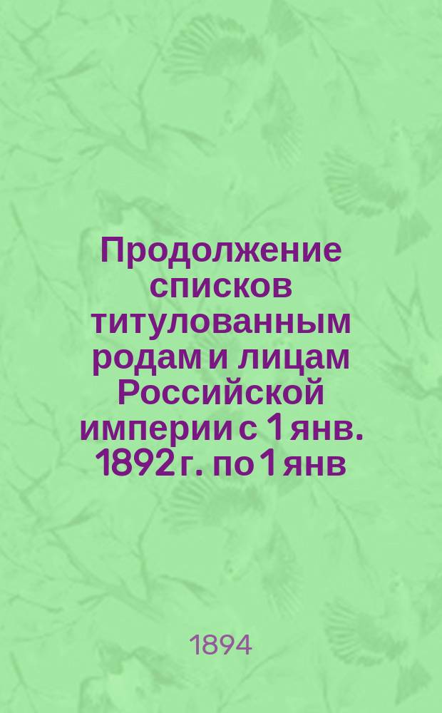 Продолжение списков титулованным родам и лицам Российской империи с 1 янв. 1892 г. по 1 янв. 1894 г.