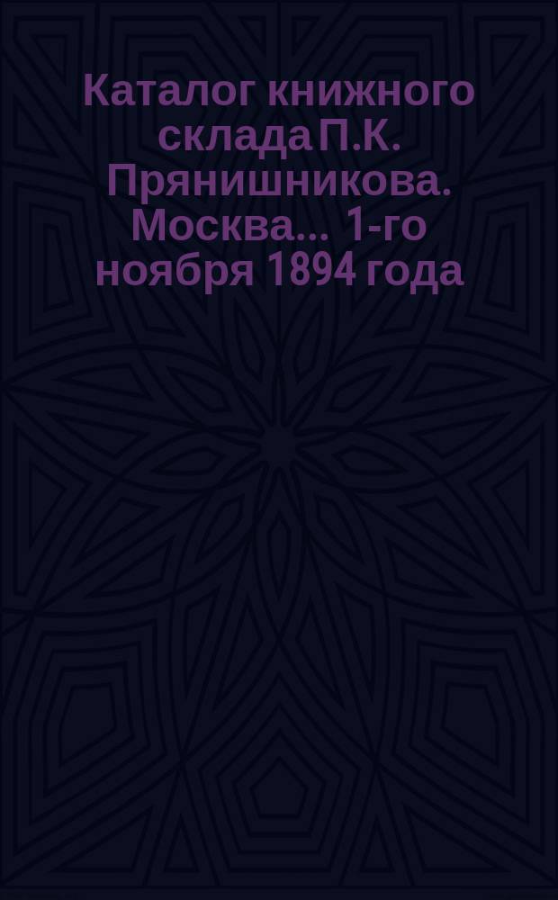 Каталог книжного склада П.К. Прянишникова. Москва. ... 1-го ноября 1894 года