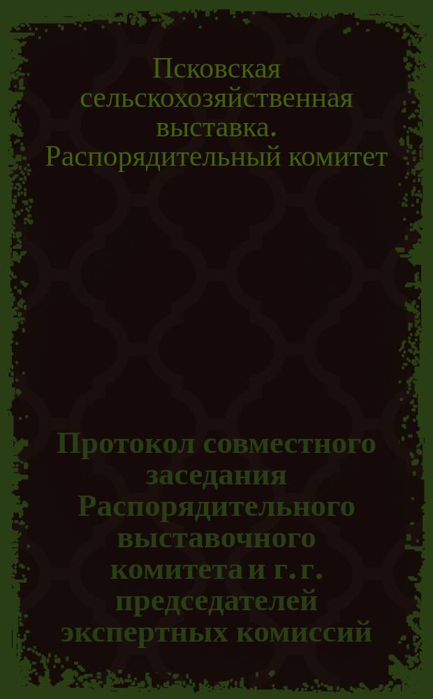 Протокол совместного заседания Распорядительного выставочного комитета и г. г. председателей экспертных комиссий
