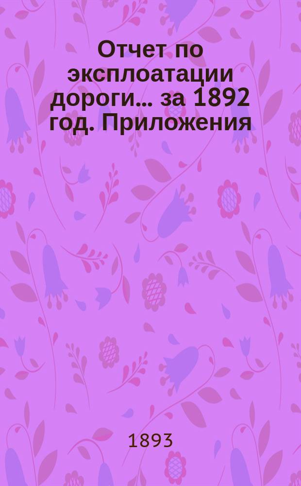 Отчет по эксплоатации дороги... за 1892 год. Приложения : Приложения