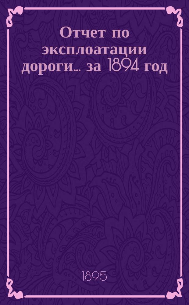 Отчет по эксплоатации дороги... за 1894 год