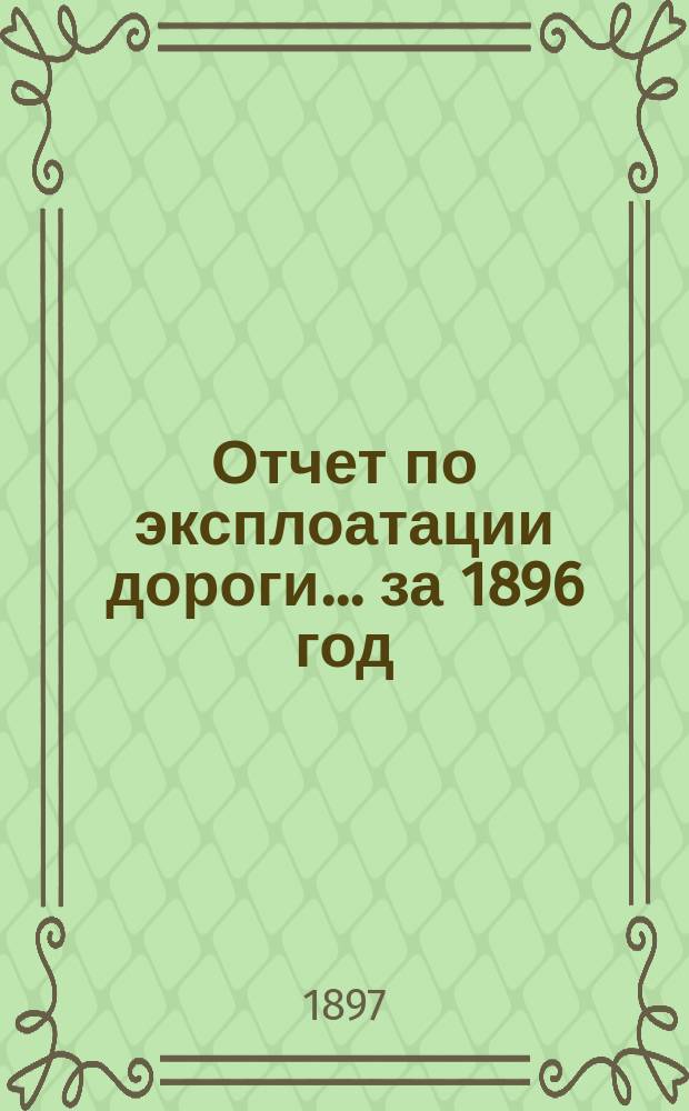 Отчет по эксплоатации дороги... за 1896 год