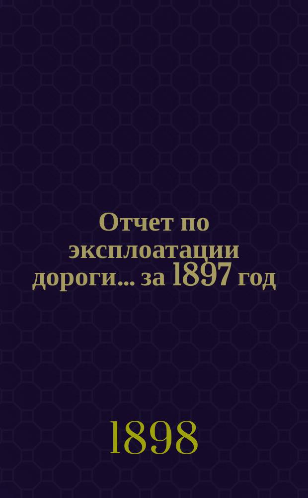 Отчет по эксплоатации дороги... за 1897 год