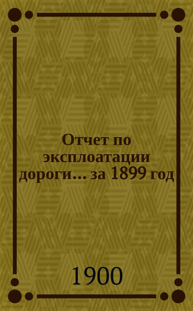 Отчет по эксплоатации дороги... за 1899 год