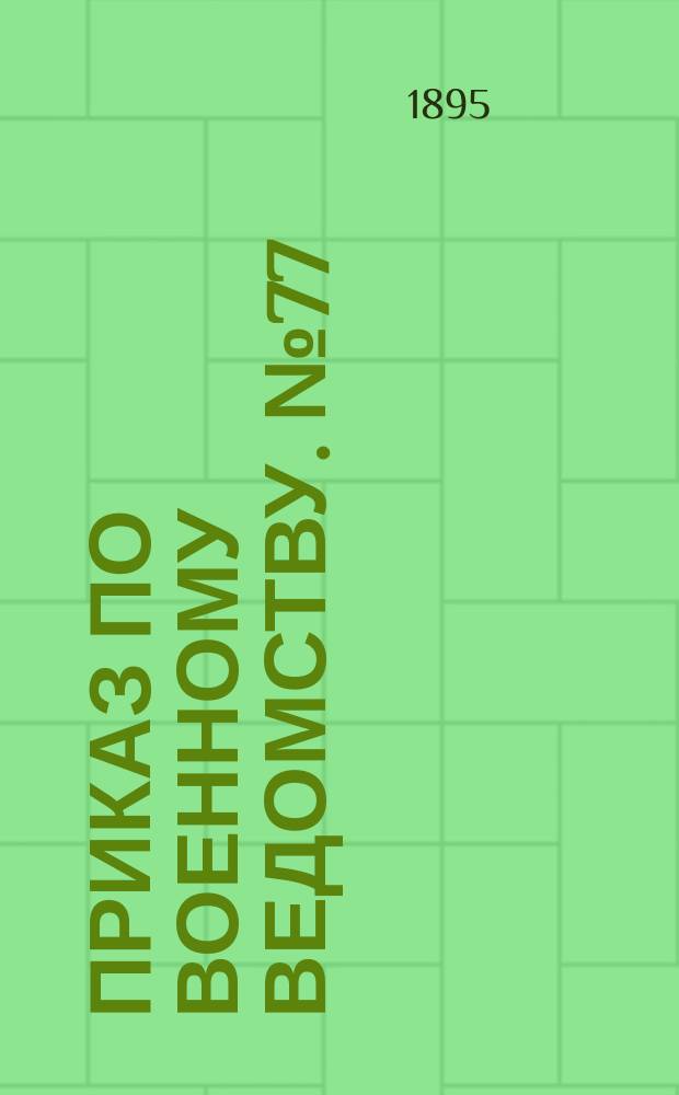 Приказ по Военному ведомству. № 77 : С.-Петербург. Апреля 9-го дня 1895 года : об установлении квартирных денег офицерам и чиновникам, служащим на административных должностях в военно-окружных и местных военных управлениях
