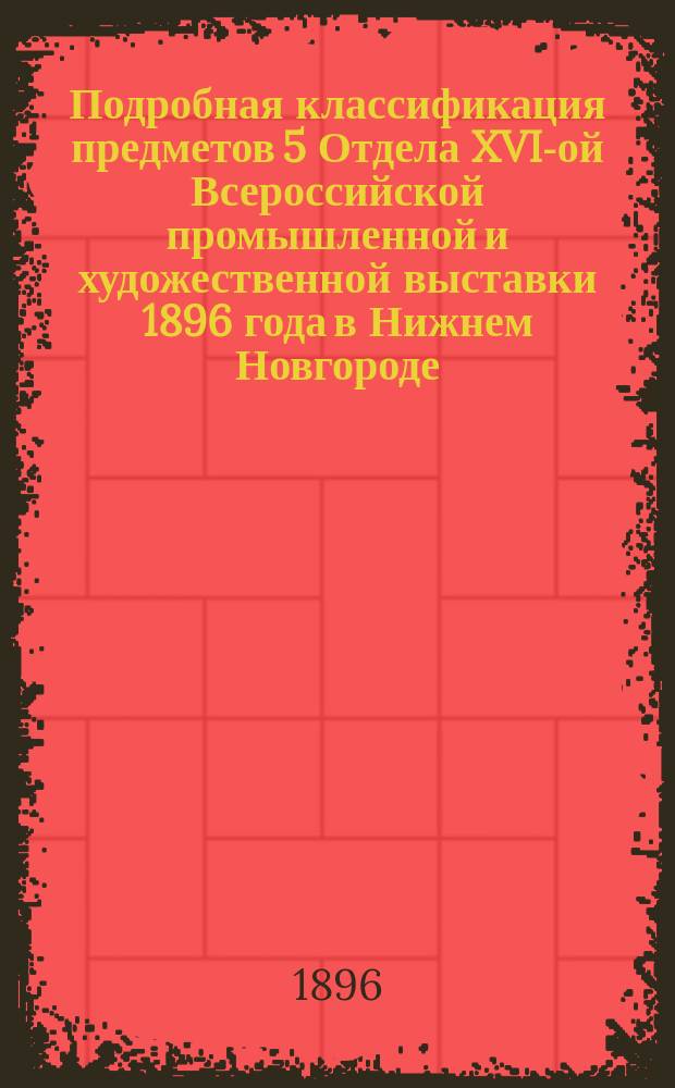 Подробная классификация предметов 5 Отдела XVI-ой Всероссийской промышленной и художественной выставки 1896 года в Нижнем Новгороде : Охотничьи, пушные и рыбные промыслы
