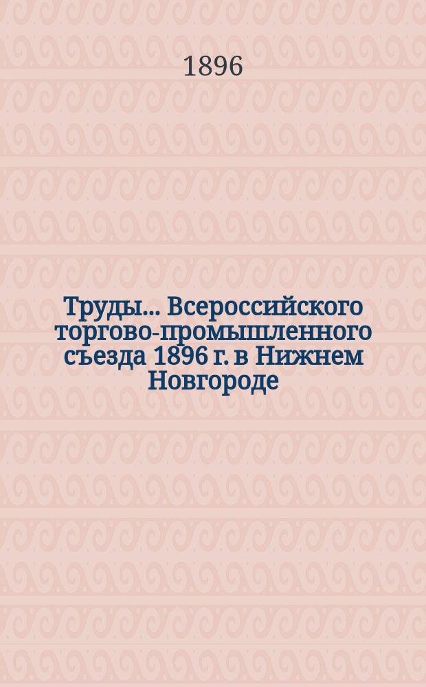 Труды... Всероссийского торгово-промышленного съезда 1896 г. в Нижнем Новгороде : Вып. 1-. Вып. 1 : Промышленность кустарная