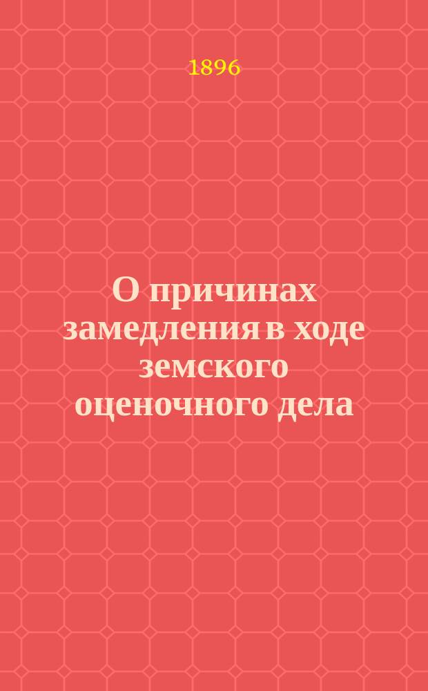 О причинах замедления в ходе земского оценочного дела (по закону 8-го июня 1893 г.) : Сообщ. Н.И. Дрягина, сделанное 16-го апр. 1896 г. в заседании Стат. комис. при III Отд. Вол. экон. о-ва