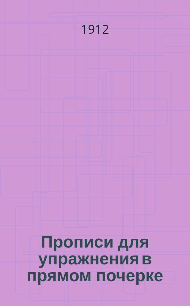 ... Прописи для упражнения в прямом почерке : (Учеб. пособие для начальных школ) : С кратким руководством к обучению письму