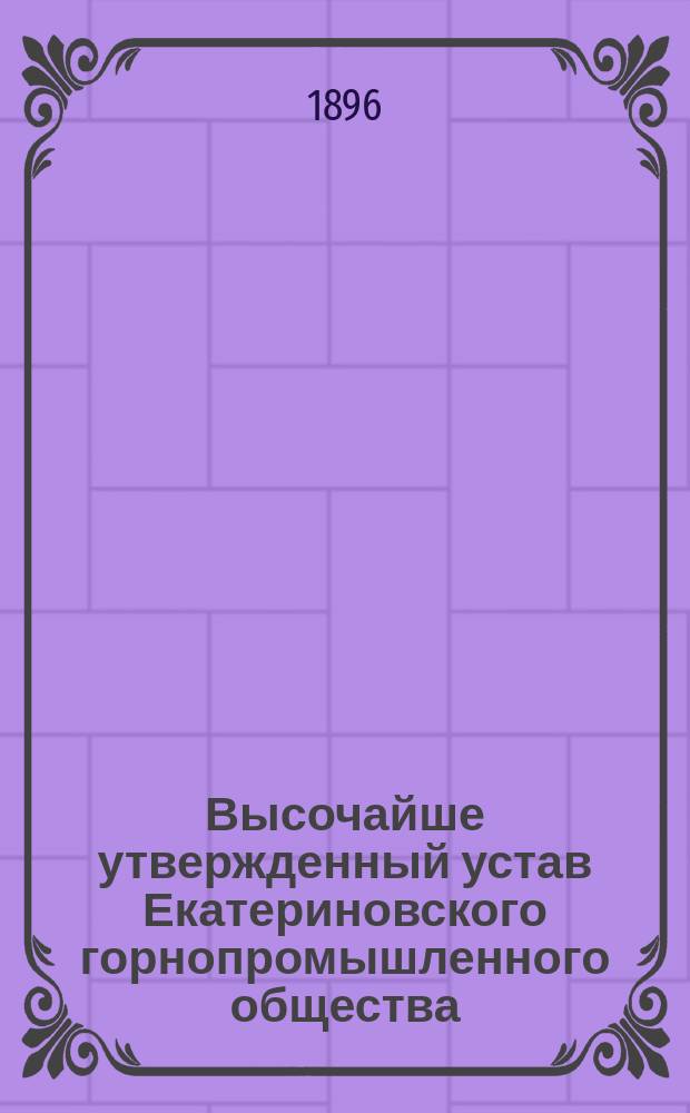 Высочайше утвержденный устав Екатериновского горнопромышленного общества : Утв. 12 янв. 1896 г.