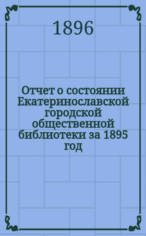 Отчет о состоянии Екатеринославской городской общественной библиотеки за 1895 год