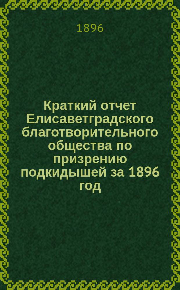 Краткий отчет Елисаветградского благотворительного общества по призрению подкидышей за 1896 год
