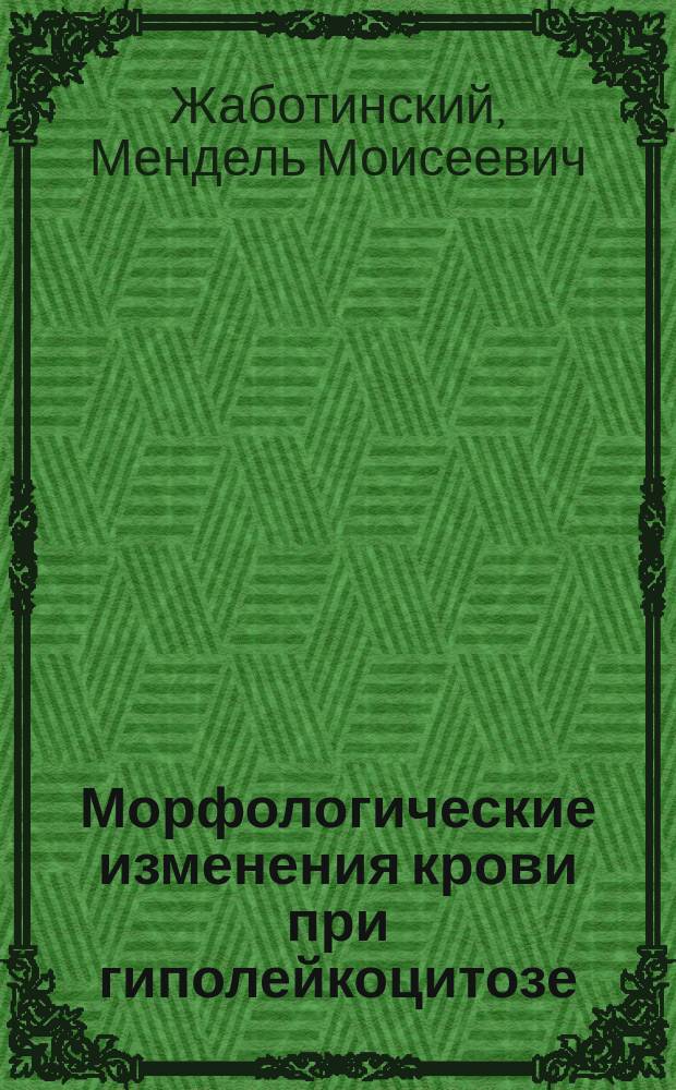 Морфологические изменения крови при гиполейкоцитозе : Дисс. на степень д-ра мед. М.М. Жаботинского