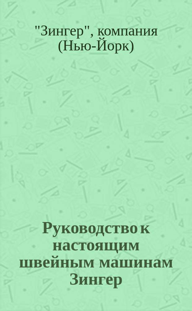 Руководство к настоящим швейным машинам Зингер : "Рапид" (с качающимся челноком) для домашнего употребления и белошвейных заведений