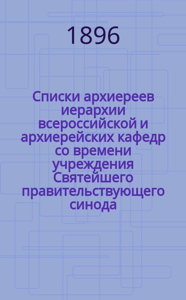 Списки архиереев иерархии всероссийской и архиерейских кафедр со времени учреждения Святейшего правительствующего синода (1721-1895)