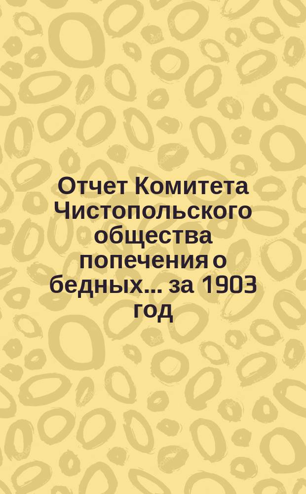 Отчет Комитета Чистопольского общества попечения о бедных... за 1903 год