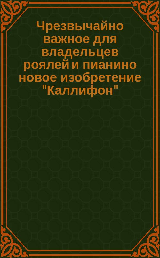 Чрезвычайно важное для владельцев роялей и пианино новое изобретение "Каллифон"