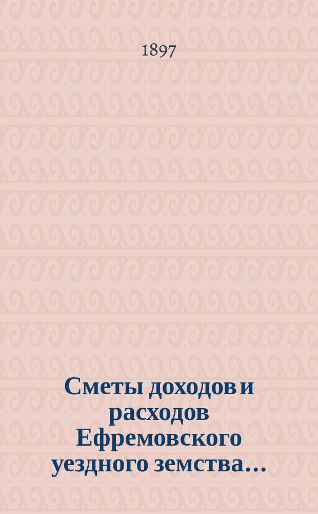 Сметы доходов и расходов Ефремовского уездного земства... : С прил.