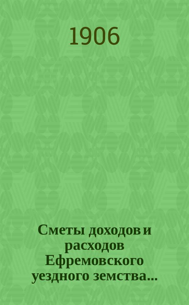 Сметы доходов и расходов Ефремовского уездного земства.. : [С прил.]. ... на 1907 год