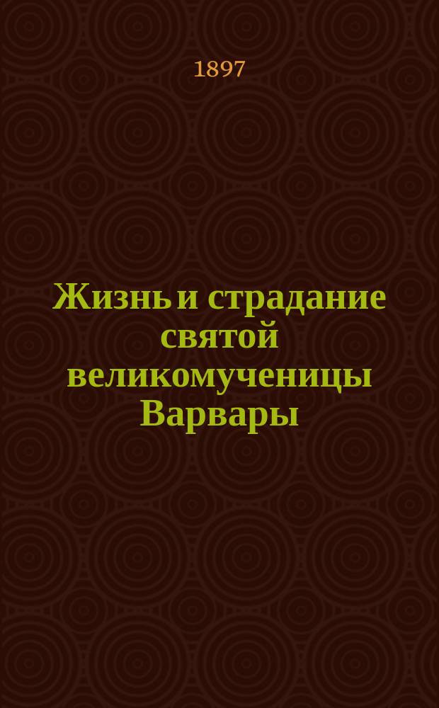 Жизнь и страдание святой великомученицы Варвары