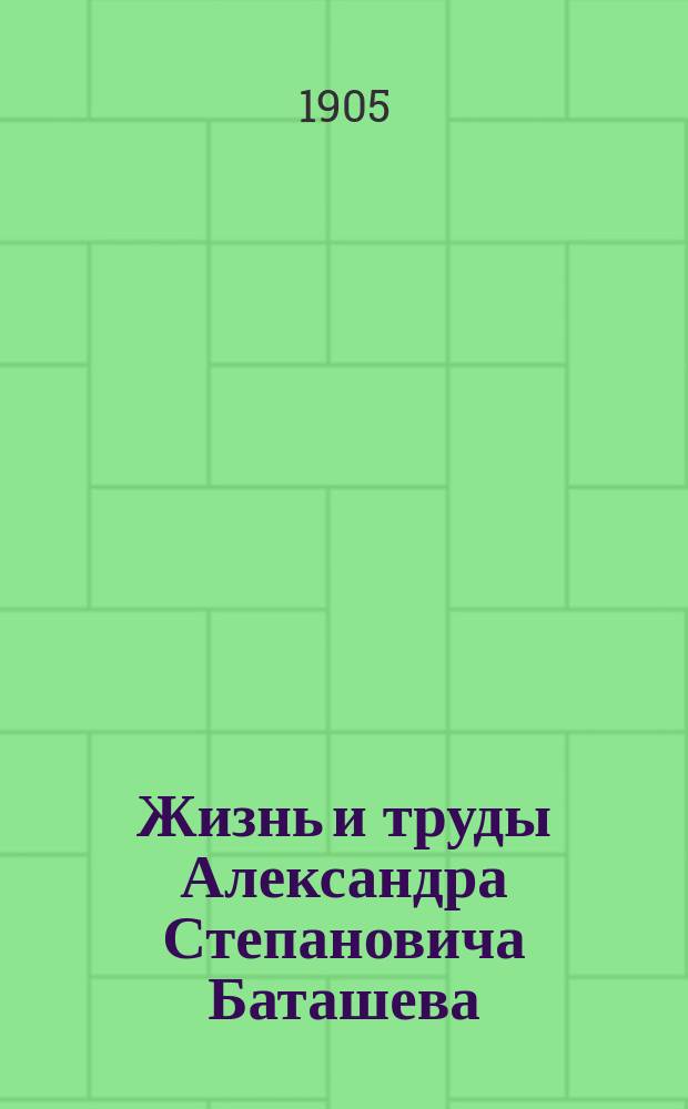 Жизнь и труды Александра Степановича Баташева : [Сборник материалов. 1]-. [3] : Письма, не вошедшие в предыдущие издания