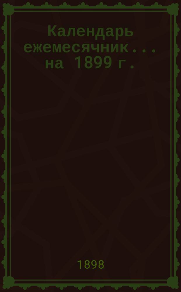 Календарь ежемесячник... ... на 1899 г.