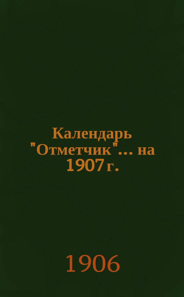 Календарь "Отметчик"... ... на 1907 г.