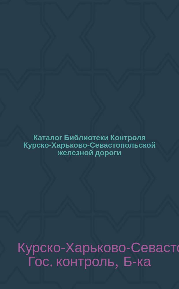 [Каталог Библиотеки Контроля Курско-Харьково-Севастопольской железной дороги] : 2-е дополнение..
