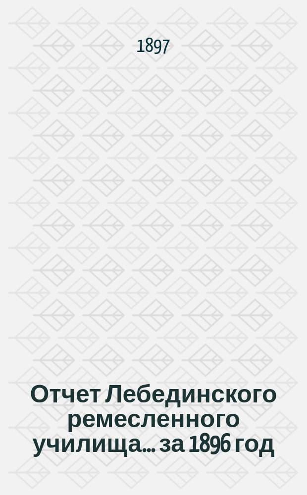 Отчет Лебединского ремесленного училища... ... за 1896 год
