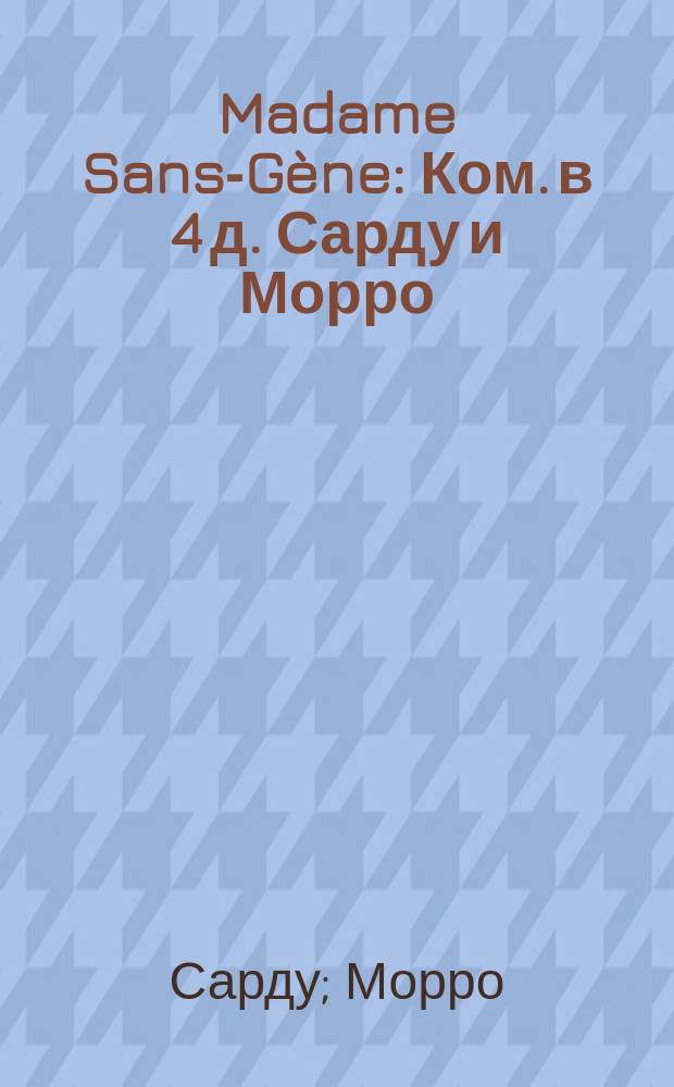 Madame Sans-G&egrave;ne : Ком. в 4 д. Сарду и Морро : Краткое содерж.