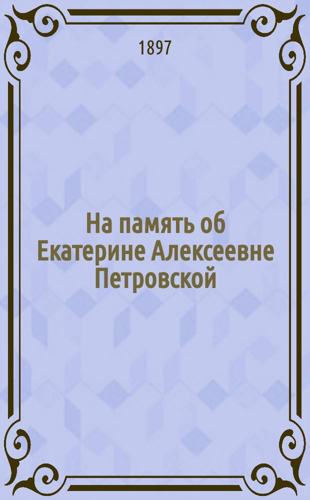 На память об Екатерине Алексеевне Петровской : Надгробная речь свящ. В. Маркова