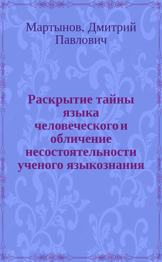 Раскрытие тайны языка человеческого и обличение несостоятельности ученого языкознания
