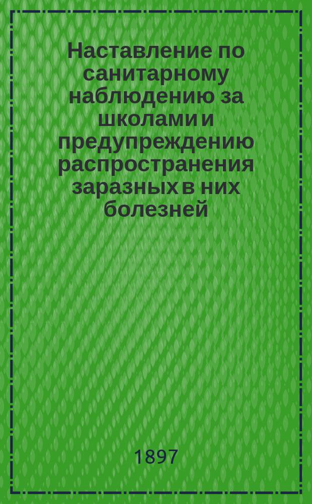 Наставление по санитарному наблюдению за школами и предупреждению распространения заразных в них болезней