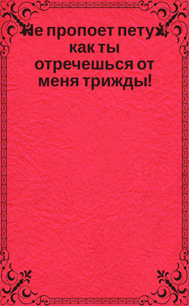 Не пропоет петух, как ты отречешься от меня трижды! : Описание картины и краткая биогр. Антона Дитриха