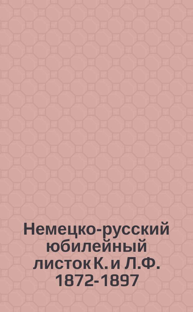 Немецко-русский юбилейный листок К. и Л.Ф. 1872-1897 : 1-й г. изд. № 1