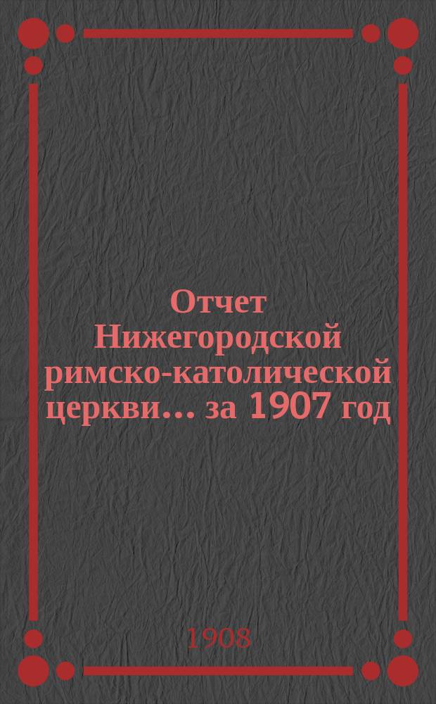 Отчет Нижегородской римско-католической церкви... ... за 1907 год