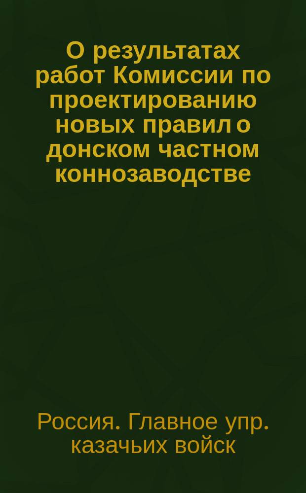 О результатах работ Комиссии по проектированию новых правил о донском частном коннозаводстве, взамен изданных в 1872-1877 гг. : Доклад по Глав. Упр. казачьих войск : Часть мобилизационная : 17 мая 1896 г. № 49