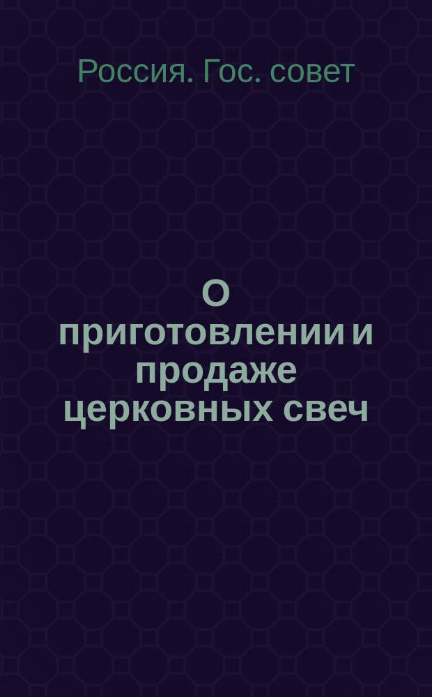 О приготовлении и продаже церковных свеч: Мнение Гос. совета; Об описании внешних признаков церковных свеч