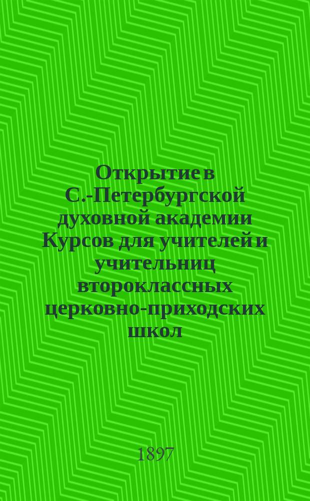 Открытие в С.-Петербургской духовной академии Курсов для учителей и учительниц второклассных церковно-приходских школ