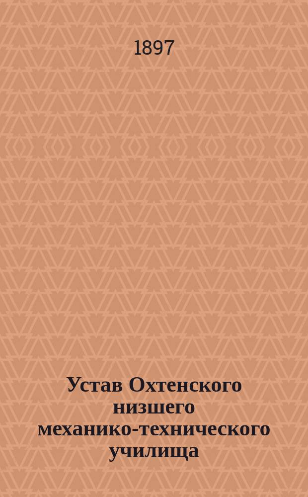Устав Охтенского низшего механико-технического училища : Утв. 11 июля 1897 г