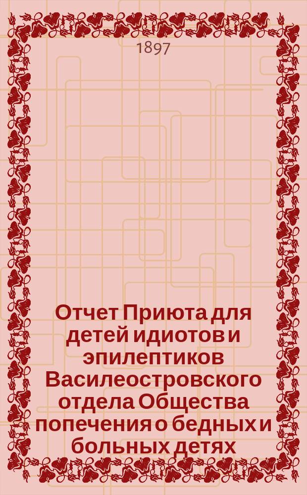 Отчет Приюта для детей идиотов и эпилептиков Василеостровского отдела Общества попечения о бедных и больных детях... ... за 1909 г.
