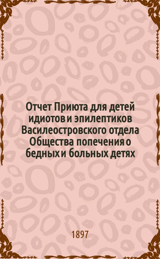 Отчет Приюта для детей идиотов и эпилептиков Василеостровского отдела Общества попечения о бедных и больных детях... ... за 1910 г.