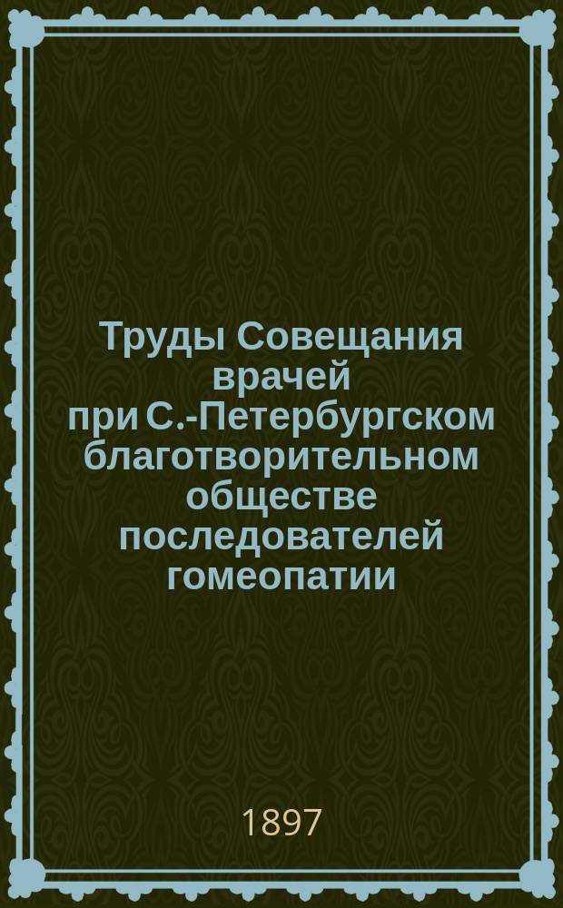 Труды Совещания врачей при С.-Петербургском благотворительном обществе последователей гомеопатии