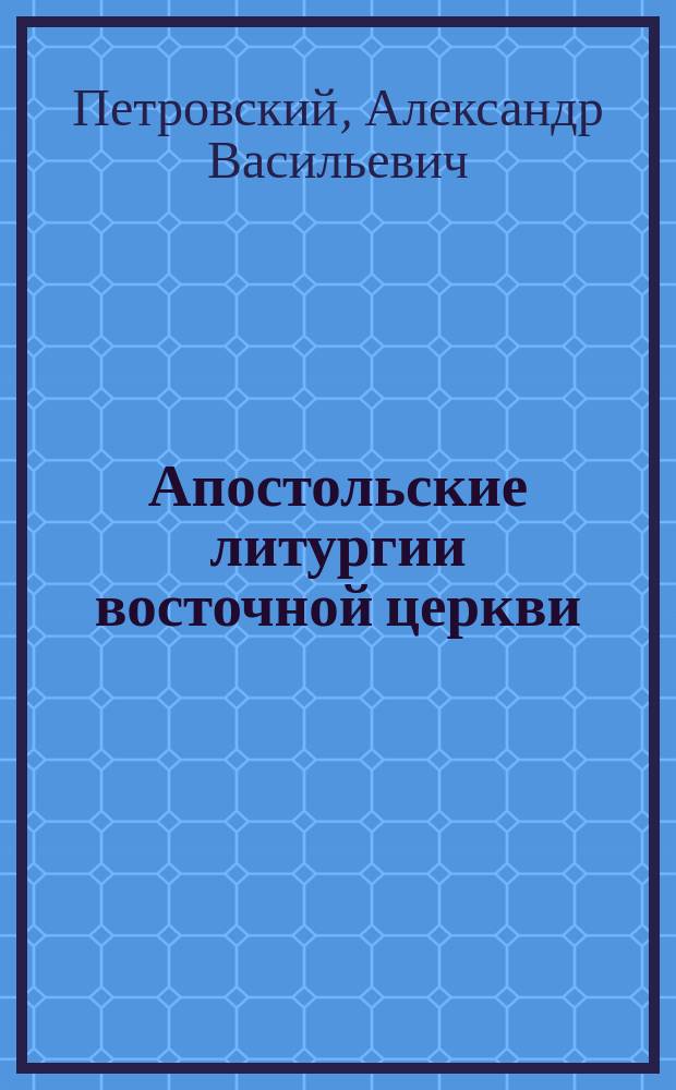 Апостольские литургии восточной церкви : Литургия ап. Иакова, Фаддея, Мария и ев. Марка : С прил.
