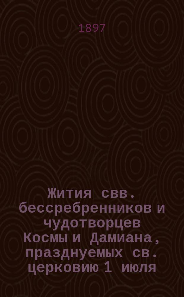 Жития свв. бессребренников и чудотворцев Космы и Дамиана, празднуемых св. церковию 1 июля, 17 октября и 1 ноября, и св. великомученицы Параскевы-Пятницы, память коей 28 октября